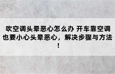 吹空调头晕恶心怎么办 开车靠空调也要小心头晕恶心，解决步骤与方法！